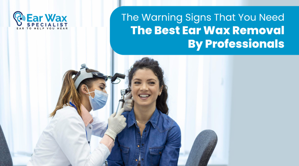 The Warning Signs That You Need The Best Ear Wax Removal by Professionals