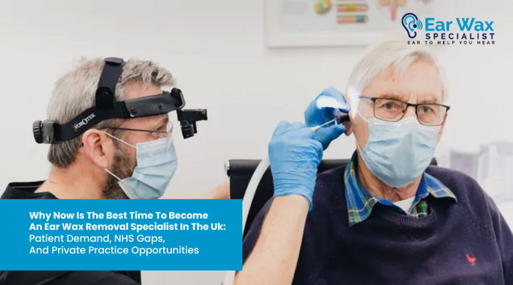 Why Now Is the Best Time to Become an Earwax Removal Specialist in the UK: Patient Demand, NHS Gaps, and Private Practice Opportunities