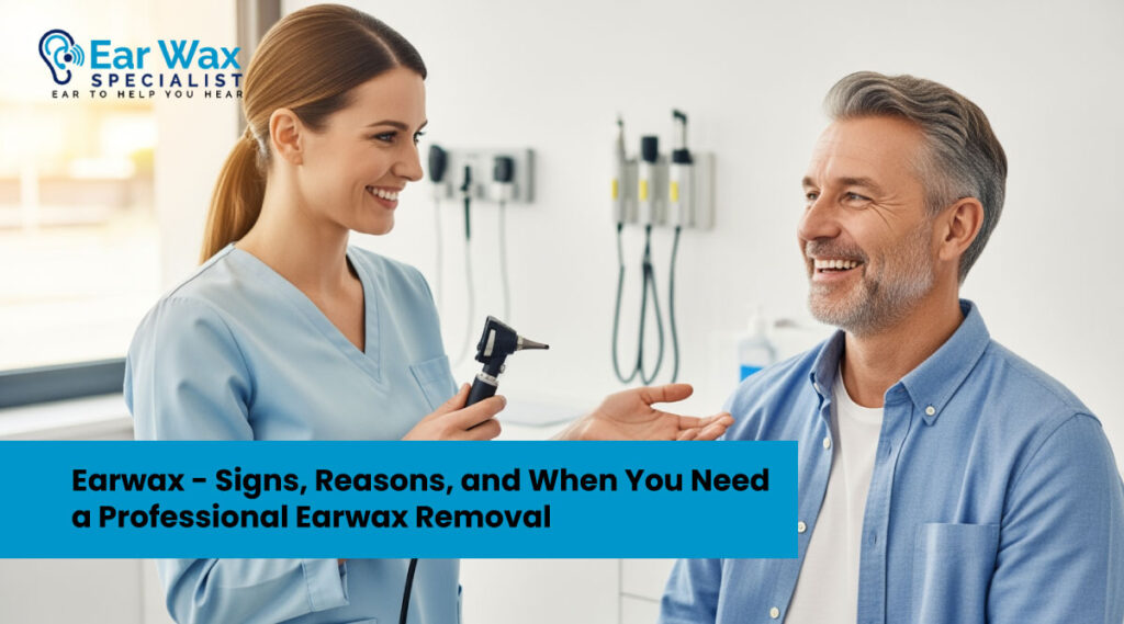 Earwax - Signs, Reasons, and When You Need a Professional Earwax Removal
