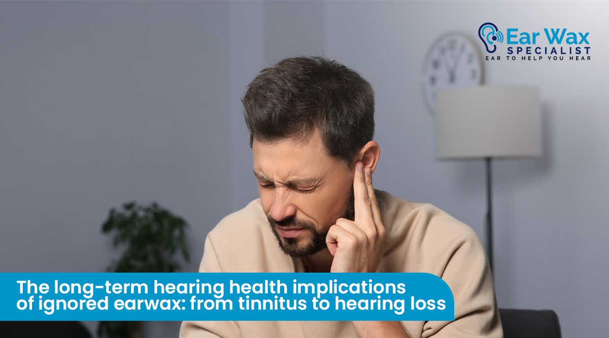 The Long-Term Hearing Health Implications Of Ignored Earwax: From Tinnitus To Hearing Loss